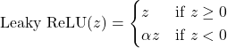 \[ \text{Leaky ReLU}(z) = \begin{cases}  z & \text{if } z \geq 0 \\ \alpha z & \text{if } z < 0  \end{cases} \]