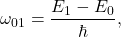 \[ \omega_{01} = \frac{E_1 - E_0}{\hbar}, \]