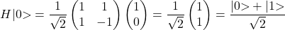 \[ H|0⟩ = \frac{1}{\sqrt{2}} \begin{pmatrix} 1 & 1 \\ 1 & -1 \end{pmatrix} \begin{pmatrix} 1 \\ 0 \end{pmatrix} = \frac{1}{\sqrt{2}} \begin{pmatrix} 1 \\ 1 \end{pmatrix} = \frac{|0⟩ + |1⟩}{\sqrt{2}} \]