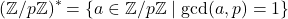 \[ (\mathbb{Z}/p\mathbb{Z})^* = \{ a \in \mathbb{Z}/p\mathbb{Z} \mid \gcd(a, p) = 1 \} \]