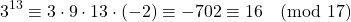 \[ 3^{13} \equiv 3 \cdot 9 \cdot 13 \cdot (-2) \equiv -702 \equiv 16 \pmod{17} \]