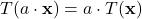 T(a \cdot \mathbf{x}) = a \cdot T(\mathbf{x})