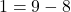 \[ 1 = 9 - 8 \]