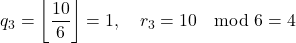 \[    q_3 = \left\lfloor \frac{10}{6} \right\rfloor = 1, \quad r_3 = 10 \mod 6 = 4    \]