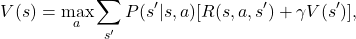 \[ V(s) = \max_a \sum_{s'} P(s' | s, a) [R(s, a, s') + \gamma V(s')], \]