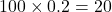 100 \times 0.2 = 20