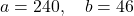 \[    a = 240, \quad b = 46    \]