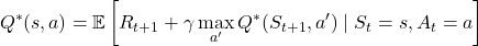 \[ Q^*(s, a) = \mathbb{E} \left[ R_{t+1} + \gamma \max_{a'} Q^*(S_{t+1}, a') \mid S_t = s, A_t = a \right] \]