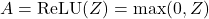 \[ A = \text{ReLU}(Z) = \max(0, Z) \]