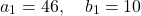 \[    a_1 = 46, \quad b_1 = 10    \]