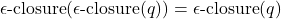 \epsilon\text{-closure}(\epsilon\text{-closure}(q)) = \epsilon\text{-closure}(q)