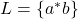L = \{ a^*b \}