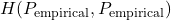 H(P_{\text{empirical}}, P_{\text{empirical}})