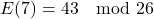 \[ E(7) = 43 \mod 26 \]