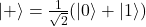 |+\rangle = \frac{1}{\sqrt{2}} (|0\rangle + |1\rangle)