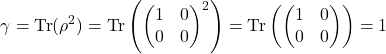 \[ \gamma = \text{Tr}(\rho^2) = \text{Tr}\left(\begin{pmatrix} 1 & 0 \\ 0 & 0 \end{pmatrix}^2\right) = \text{Tr}\left(\begin{pmatrix} 1 & 0 \\ 0 & 0 \end{pmatrix}\right) = 1 \]