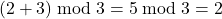 (2 + 3) \bmod 3 = 5 \bmod 3 = 2