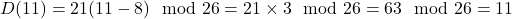 D(11) = 21(11 - 8) \mod 26 = 21 \times 3 \mod 26 = 63 \mod 26 = 11