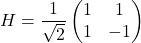 \[ H = \frac{1}{\sqrt{2}} \begin{pmatrix} 1 & 1 \\ 1 & -1 \end{pmatrix} \]