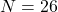 N = 26