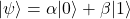 \[ |\psi\rangle = \alpha |0\rangle + \beta |1\rangle \]