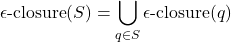 \[ \epsilon\text{-closure}(S) = \bigcup_{q \in S} \epsilon\text{-closure}(q) \]