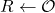 R \leftarrow \mathcal{O}