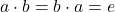 a \cdot b = b \cdot a = e