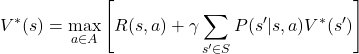 \[ V^*(s) = \max_{a \in A} \left[ R(s,a) + \gamma \sum_{s' \in S} P(s'|s,a) V^*(s') \right] \]