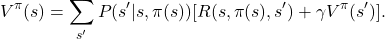 \[ V^\pi(s) = \sum_{s'} P(s' | s, \pi(s)) [R(s, \pi(s), s') + \gamma V^\pi(s')]. \]