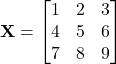 \[ \mathbf{X} = \begin{bmatrix} 1 & 2 & 3 \\ 4 & 5 & 6 \\ 7 & 8 & 9 \\ \end{bmatrix} \]