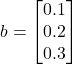\[ b = \begin{bmatrix} 0.1 \\ 0.2 \\ 0.3 \\ \end{bmatrix} \]