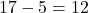\[ 17 - 5 = 12 \]
