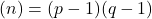 &phi;(n) = (p-1)(q-1)