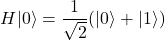 \[ H|0\rangle = \frac{1}{\sqrt{2}}(|0\rangle + |1\rangle) \]