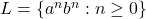 L = \{ a^nb^n : n \geq 0 \}