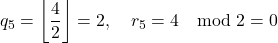 \[    q_5 = \left\lfloor \frac{4}{2} \right\rfloor = 2, \quad r_5 = 4 \mod 2 = 0    \]