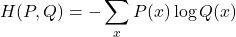 \[ H(P, Q) = -\sum_{x} P(x) \log Q(x) \]