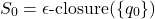 \[ S_0 = \epsilon\text{-closure}(\{q_0\}) \]