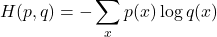 \[ H(p, q) = -\sum_{x} p(x) \log q(x) \]