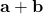 \mathbf{a} + \mathbf{b}