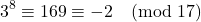 \[ 3^8 \equiv 169 \equiv -2 \pmod{17} \]