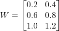 \[ W = \begin{bmatrix} 0.2 & 0.4 \\ 0.6 & 0.8 \\ 1.0 & 1.2 \\ \end{bmatrix} \]