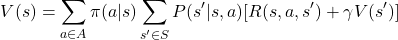 \[ V(s) = \sum_{a \in A} \pi(a|s) \sum_{s' \in S} P(s'|s,a) [R(s,a,s') + \gamma V(s')] \]