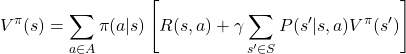 \[ V^\pi(s) = \sum_{a \in A} \pi(a|s) \left[ R(s,a) + \gamma \sum_{s' \in S} P(s'|s,a) V^\pi(s') \right] \]