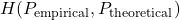 H(P_{\text{empirical}}, P_{\text{theoretical}})