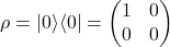 \[ \rho = |0\rangle\langle0| = \begin{pmatrix} 1 & 0 \\ 0 & 0 \end{pmatrix} \]