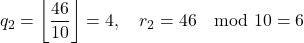 \[    q_2 = \left\lfloor \frac{46}{10} \right\rfloor = 4, \quad r_2 = 46 \mod 10 = 6    \]