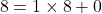\[ 8 = 1 \times 8 + 0 \]
